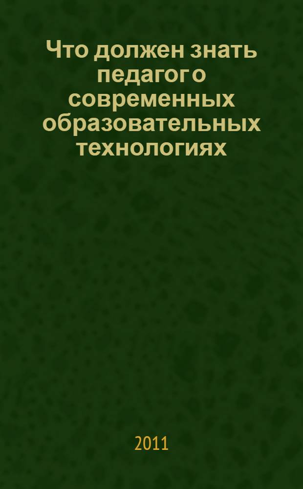 Что должен знать педагог о современных образовательных технологиях : практическое пособие