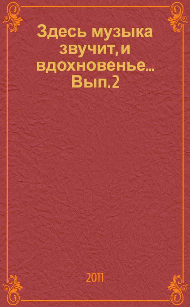 Здесь музыка звучит, и вдохновенье... Вып. 2