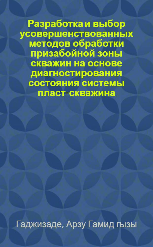 Разработка и выбор усовершенствованных методов обработки призабойной зоны скважин на основе диагностирования состояния системы пласт-скважина : автореферат диссертации на соискание ученой степени доктора философии по технике д.т.н. : специальность 25.00.17