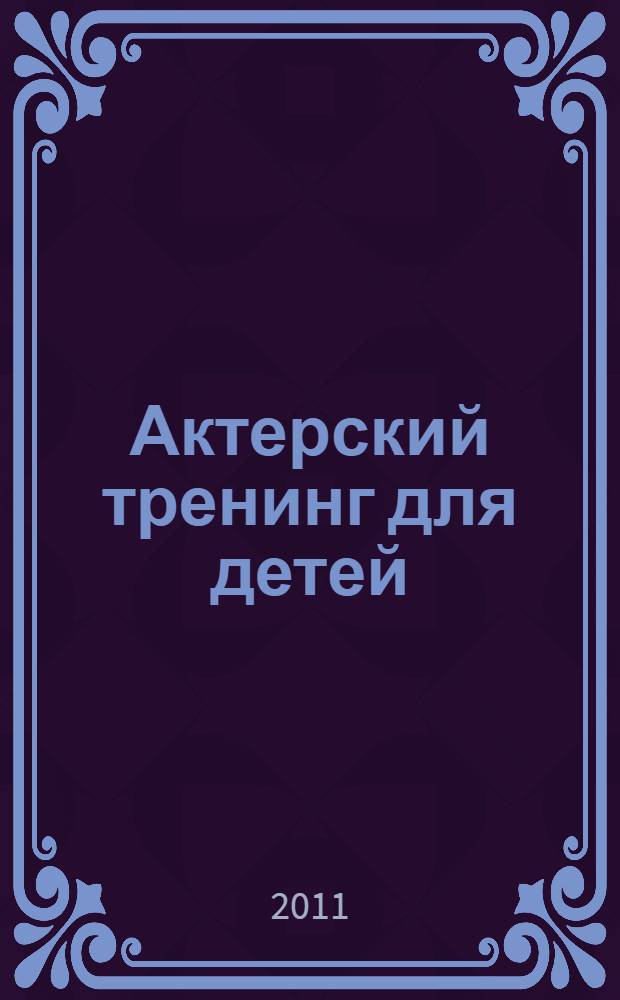 Актерский тренинг для детей : от 4 до 14 лет