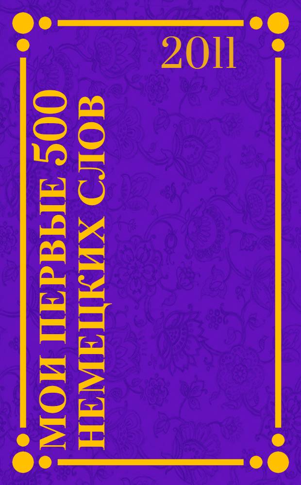 Мои первые 500 немецких слов : учебный словарь с примерами словоупотребления : самый быстрый способ выучить немецкий язык : с волшебной прозрачной закладкой