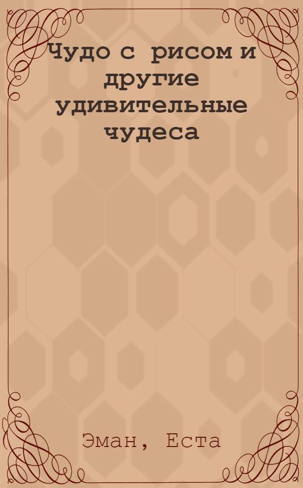 Чудо с рисом и другие удивительные чудеса : перевод с английского