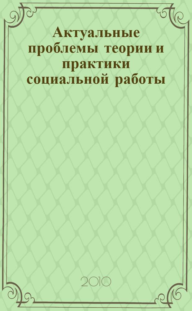 Актуальные проблемы теории и практики социальной работы : сборник научных работ преподавателей и студентов Курского института социального образования (филиала) РГСУ