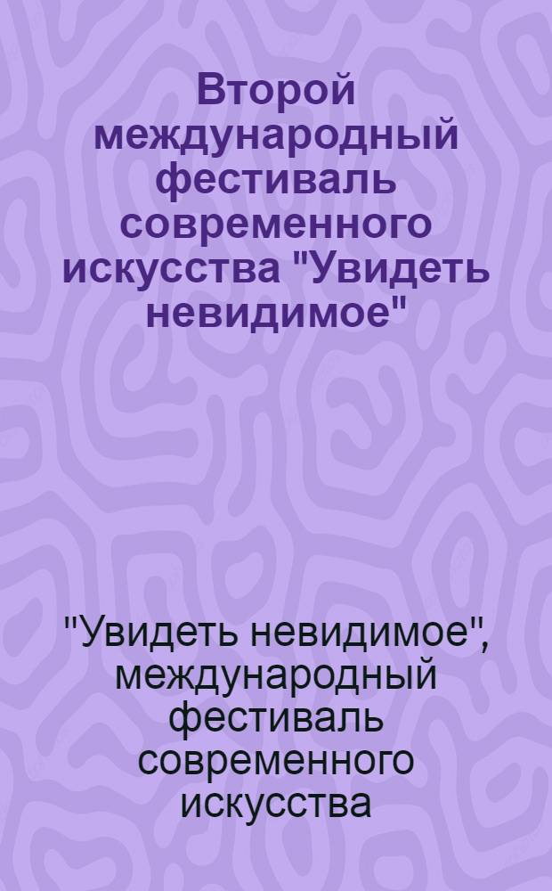 Второй международный фестиваль современного искусства "Увидеть невидимое" = The second international festival of modern arts: "Seeing the subtle"