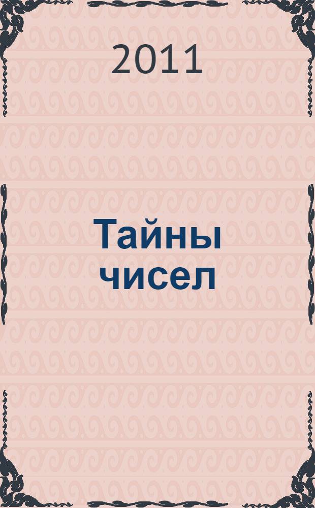Тайны чисел : о чем предупреждают числа, как сделать числа своими союзниками, как расшифровать цифровые коды и совпадения