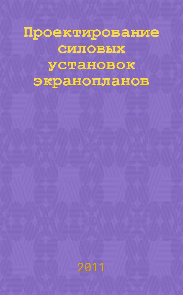 Проектирование силовых установок экранопланов : учебник для курсантов Военно-морского инженерного института и студентов высших учебных заведений, обучающихся по направлению подготовки дипломированных специалистов 180100 (652900) "Кораблестроение и океанотехника" и направлению подготовки бакалавров 180100 (552600) "Кораблестроение и океанотехника"