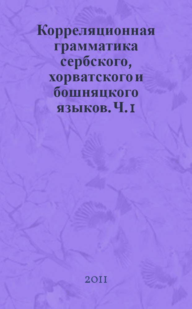 Корреляционная грамматика сербского, хорватского и бошняцкого языков. Ч. 1 : Фонетика-Фонология-Просодия