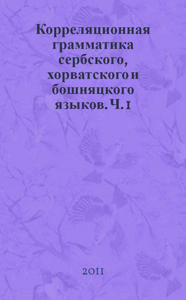 Корреляционная грамматика сербского, хорватского и бошняцкого языков. Ч. 1 : Фонетика-Фонология-Просодия