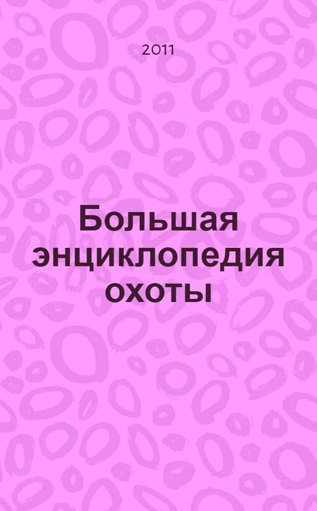 Большая энциклопедия охоты : тактика и стратегия. Огнестрельное и холодное оружие. Оформление охотничьих трофеев