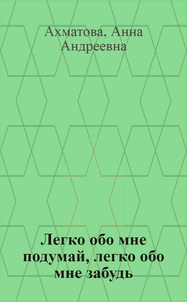 Легко обо мне подумай, легко обо мне забудь : сборник