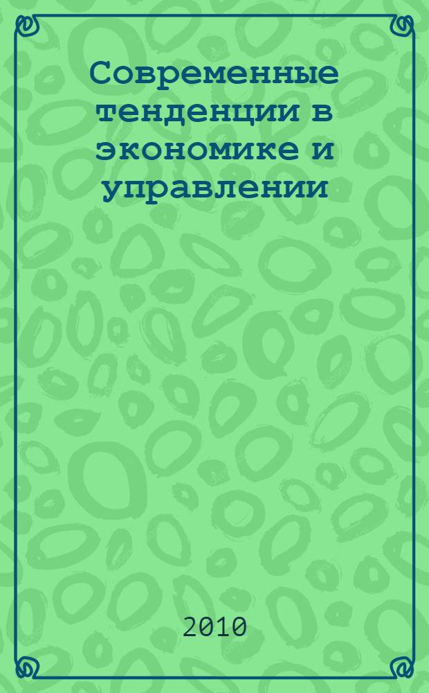 Современные тенденции в экономике и управлении: новый взгляд : сборник материалов IV Международной научно-практической конференции, Новосибирск, 6 октября 2010 г. : в 2 ч.