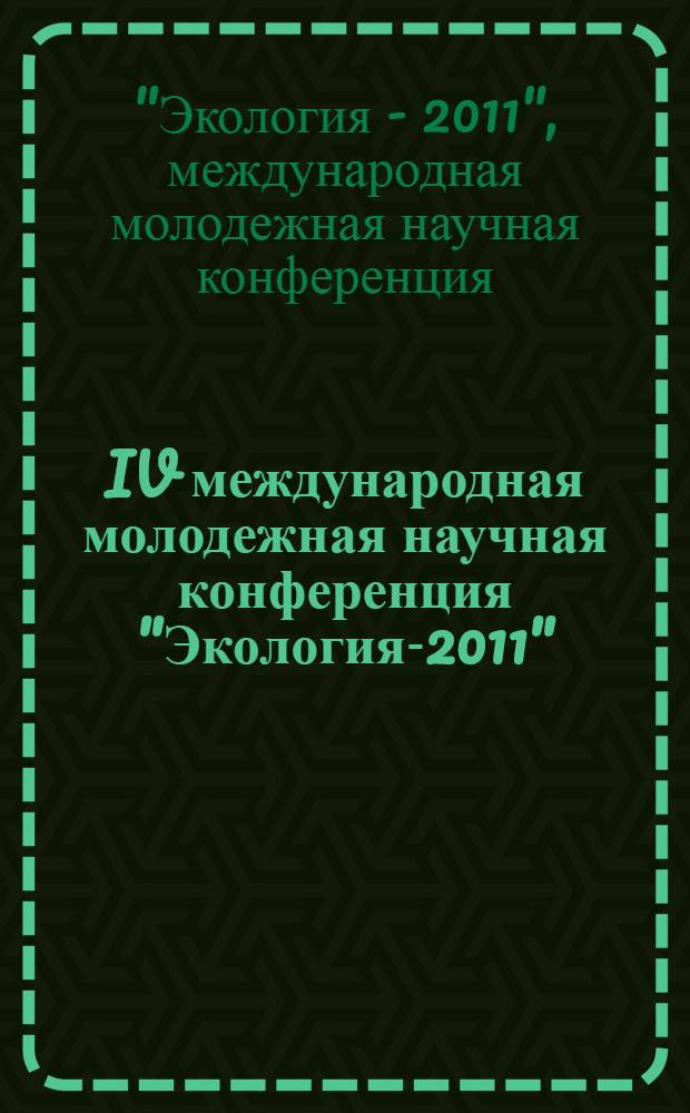 IV международная молодежная научная конференция "Экология-2011" (6-11 июня 2011 года) : материалы докладов