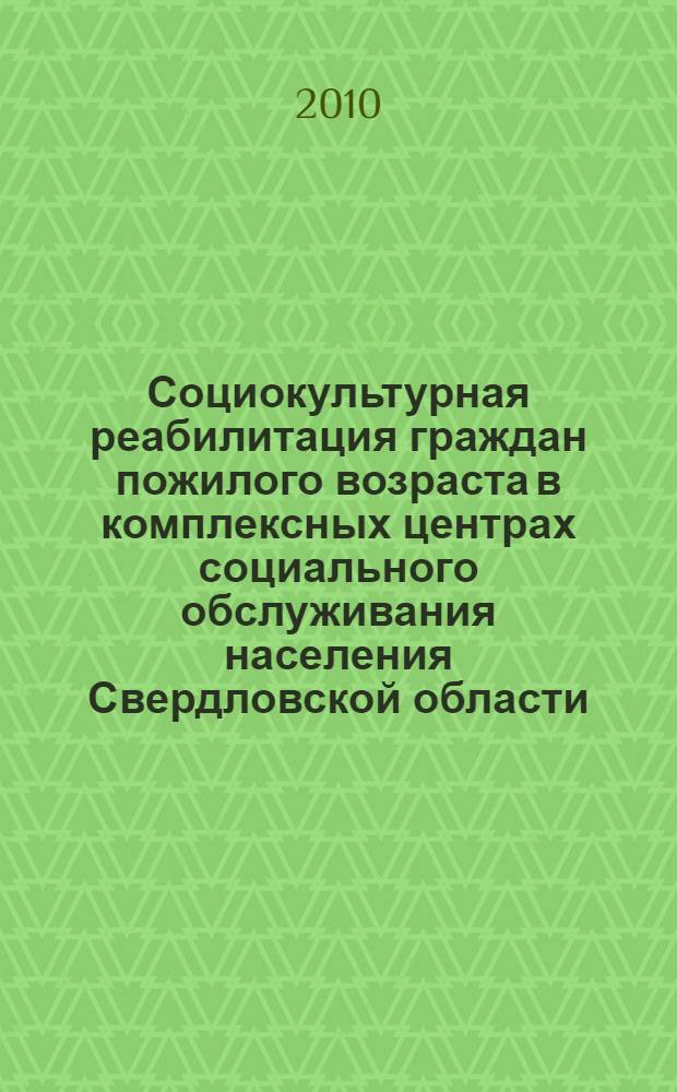 Социокультурная реабилитация граждан пожилого возраста в комплексных центрах социального обслуживания населения Свердловской области (клубы по интересам). Справочник