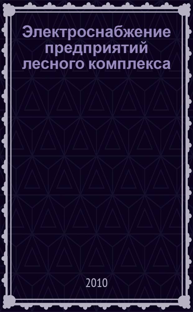 Электроснабжение предприятий лесного комплекса : учебное пособие для студентов специальностей 060800 (080502) и 170405 (150405), дисциплина "Электроснабжение"