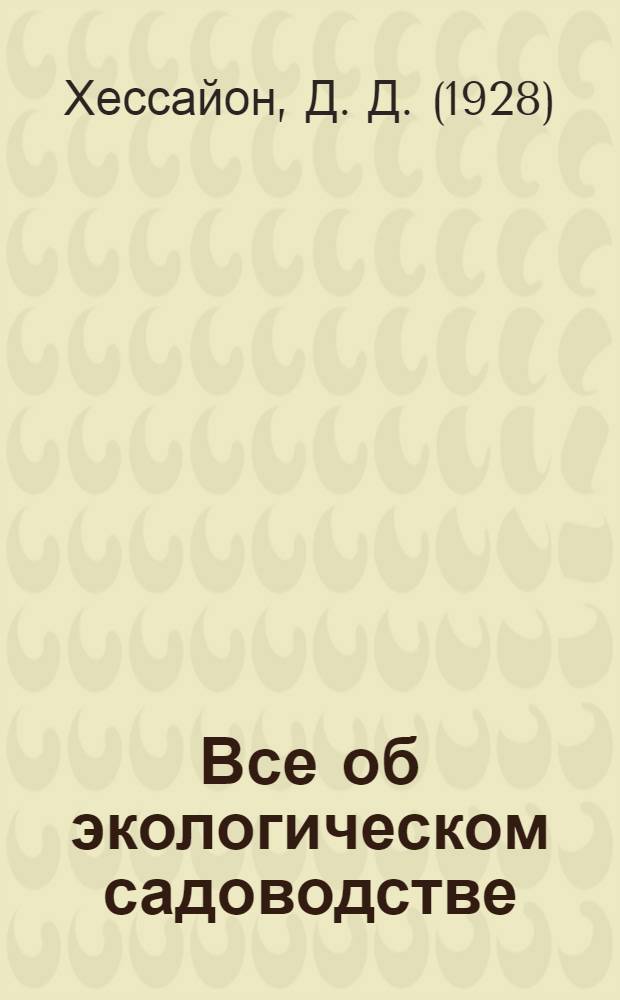 Все об экологическом садоводстве : как хозяйствовать на приусадебном участке, не нанося ущерба своему здоровью и окружающей среде