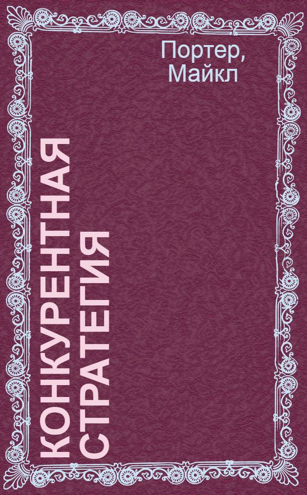 Конкурентная стратегия : методика анализа отраслей и конкурентов