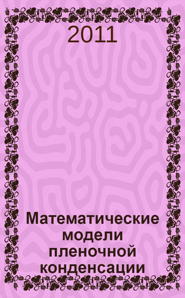 Математические модели пленочной конденсации : учебное пособие по курсам "Тепломассообмен", "Тепломассообмен в энергетическом оборудовании АЭС" для студентов, обучающихся по направлениям "Техническая физика" и "Теплоэнергетика"