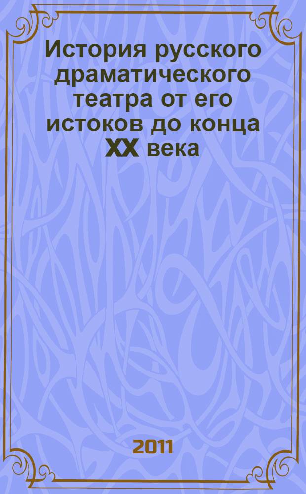 История русского драматического театра от его истоков до конца XX века : учебник : для студентов вузов, обучающихся по направлению подготовки бакалавров 530200 Театральное искусство, специальностям 050400 Театроведение, 050100 Актерское искусство, 050200 Режиссура театра, 050300 Технология художественного оформления спектакля, 053900 Сценография