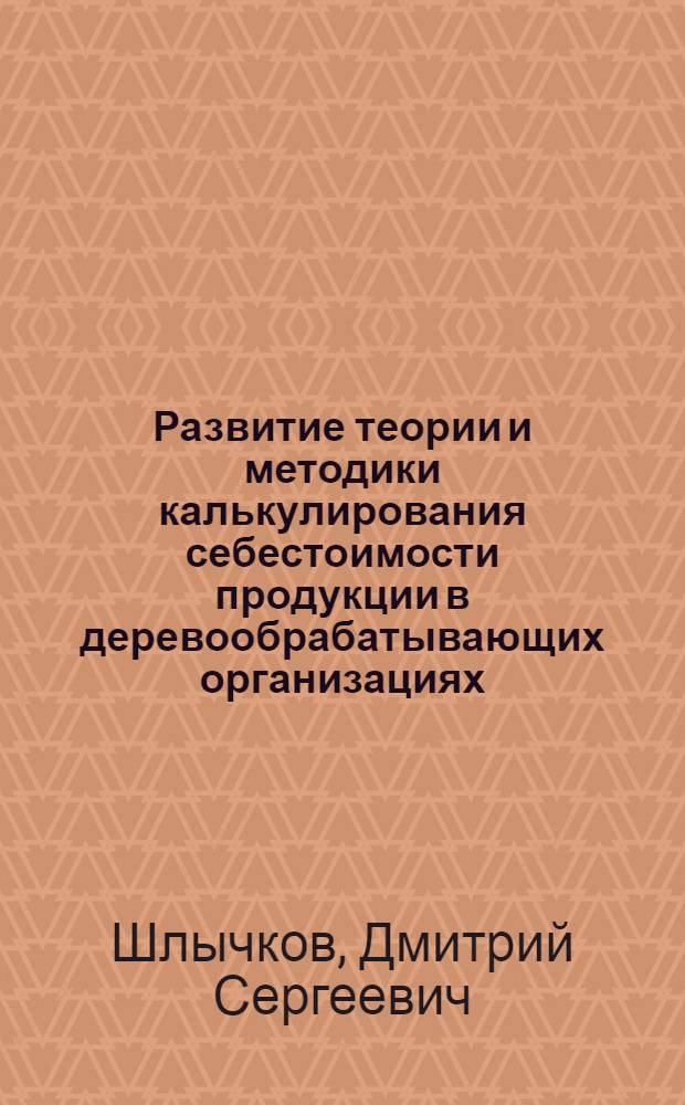 Развитие теории и методики калькулирования себестоимости продукции в деревообрабатывающих организациях : монография