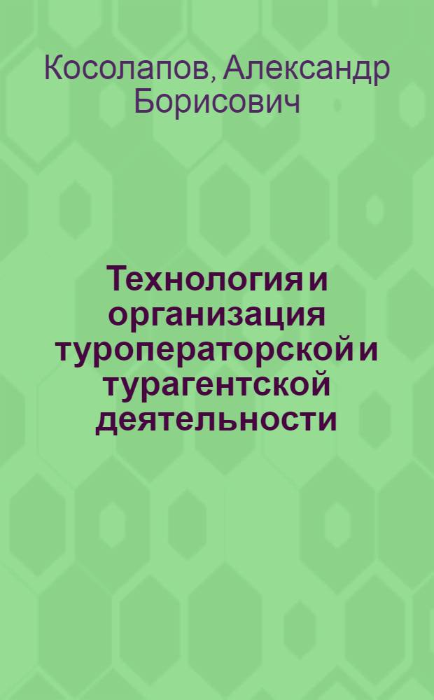 Технология и организация туроператорской и турагентской деятельности : учебное пособие для образовательных учреждений, реализующих программы среднего профессионального образования по специальности "Туризм"