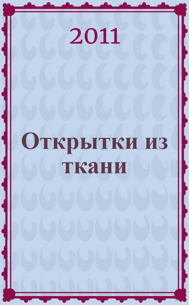 Открытки из ткани : миниатюрные произведения известных мастеров квилта : сборник
