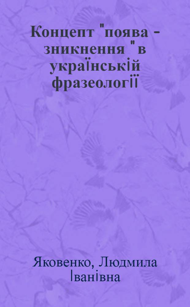 Концепт "поява - зникнення " в украïнськiй фразеологiï : автореферат диссертации на соискание ученой степени к.филол.н. : специальность 10.02.01