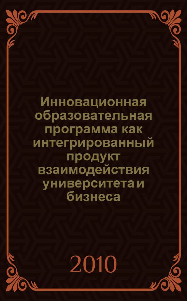 Инновационная образовательная программа как интегрированный продукт взаимодействия университета и бизнеса : автореферат диссертации на соискание ученой степени кандидата экономических наук : специальность 08.00.05 <Экономика и управление народным хозяйством по отраслям и сферам деятельности>