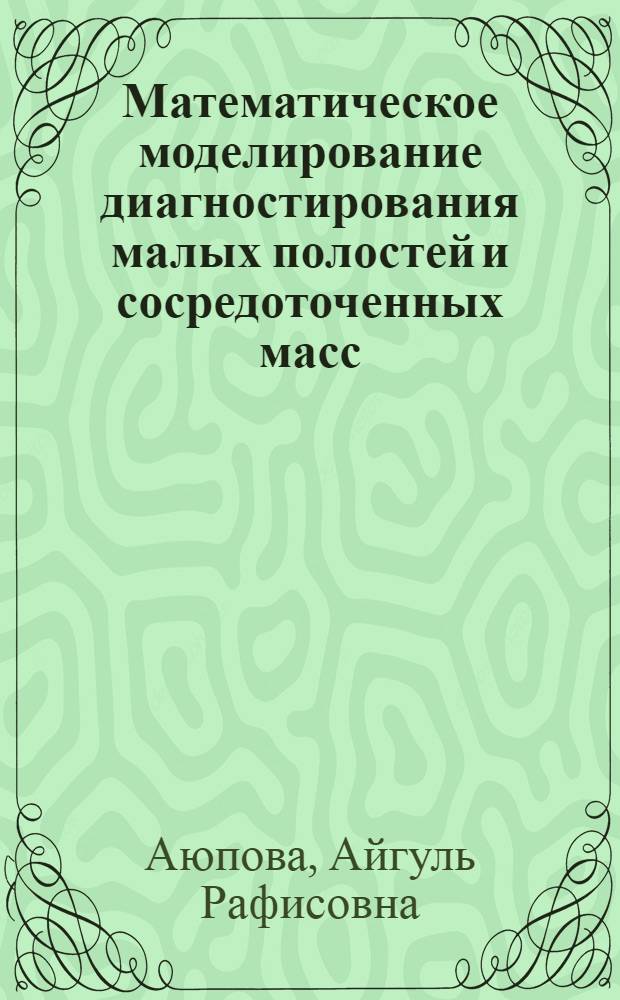 Математическое моделирование диагностирования малых полостей и сосредоточенных масс : автореферат диссертации на соискание ученой степени кандидата физико-математических наук : специальность 05.13.18 <Математическое моделирование, численные методы и комплексы программ>