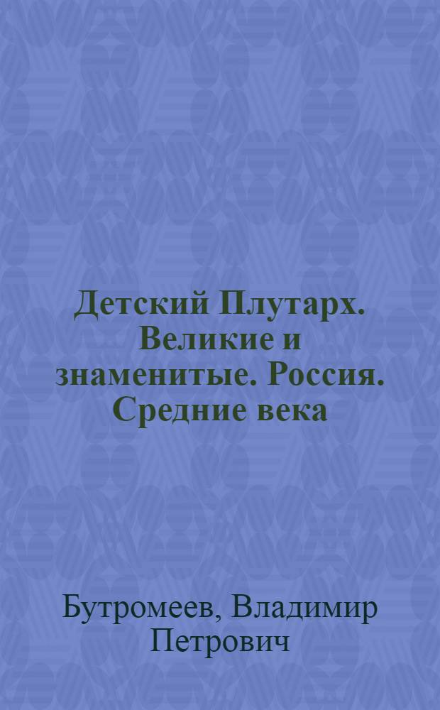 Детский Плутарх. Великие и знаменитые. Россия. Средние века : от Рюрика до Романовых