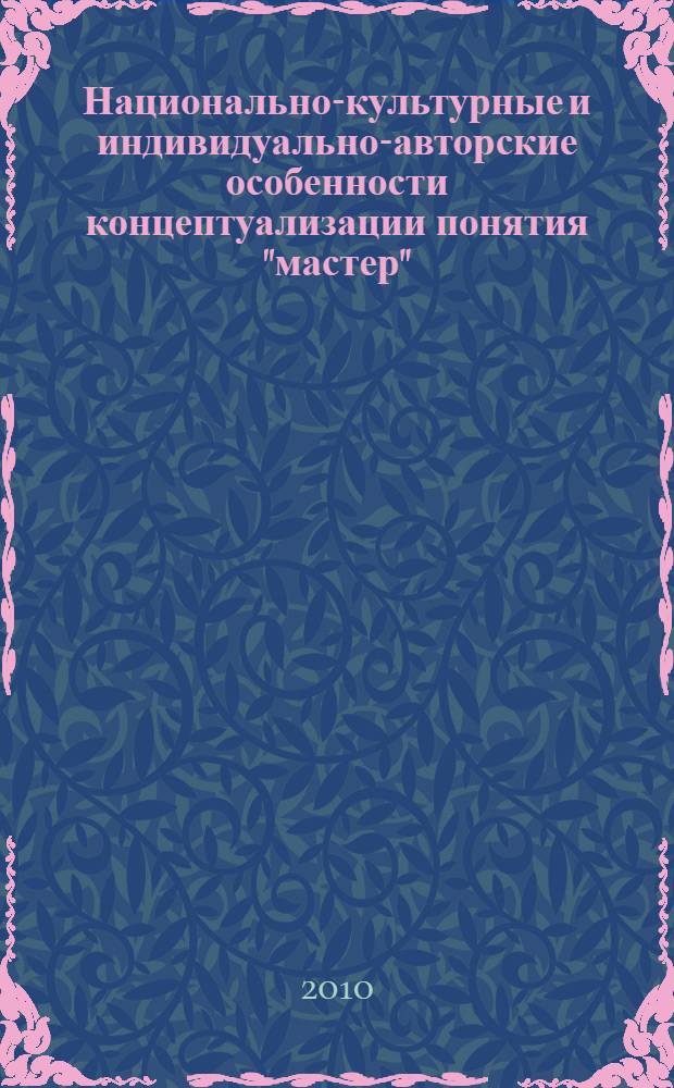 Национально-культурные и индивидуально-авторские особенности концептуализации понятия "мастер" : автореферат диссертации на соискание ученой степени кандидата филологических наук : специальность 10.02.01 <Русский язык>
