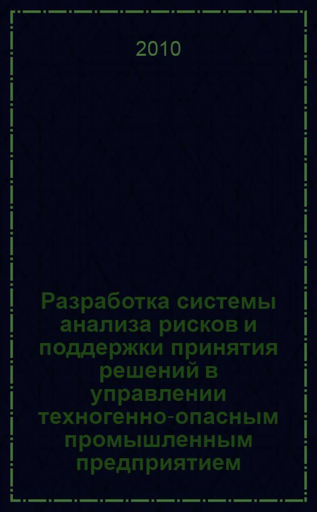 Разработка системы анализа рисков и поддержки принятия решений в управлении техногенно-опасным промышленным предприятием : автореферат диссертации на соискание ученой степени кандидата экономических наук : специальность 08.00.13 <Математические и инструментальные методы экономики>