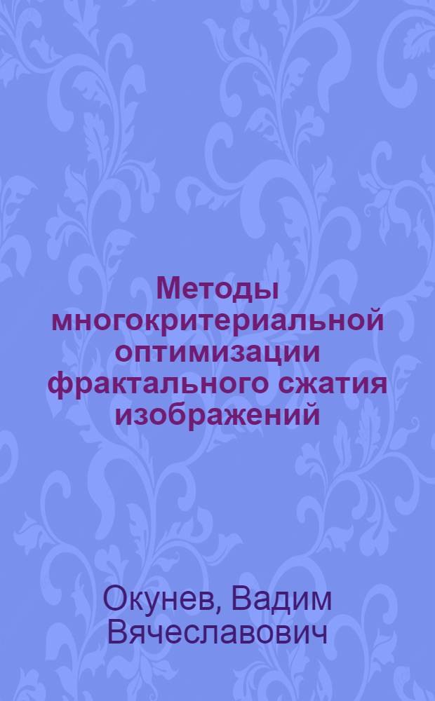 Методы многокритериальной оптимизации фрактального сжатия изображений : автореферат диссертации на соискание ученой степени кандидата технических наук : специальность 05.13.01 <Системный анализ, управление и обработка информации по отраслям>