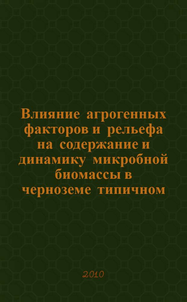 Влияние агрогенных факторов и рельефа на содержание и динамику микробной биомассы в черноземе типичном : автореферат диссертации на соискание ученой степени кандидата сельскохозяйственных наук : специальность 03.02.13 <Почвоведение>