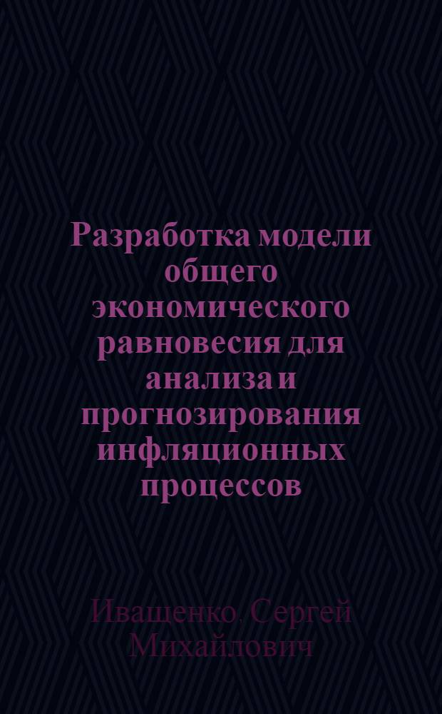 Разработка модели общего экономического равновесия для анализа и прогнозирования инфляционных процессов : автореферат диссертации на соискание ученой степени кандидата экономических наук : специальность 08.00.13 <Математические и инструментальные методы экономики>