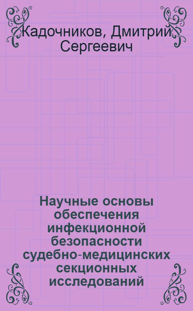 Научные основы обеспечения инфекционной безопасности судебно-медицинских секционных исследований : автореферат диссертации на соискание ученой степени доктора медицинских наук : специальность 14.03.05 <Судебная медицина>
