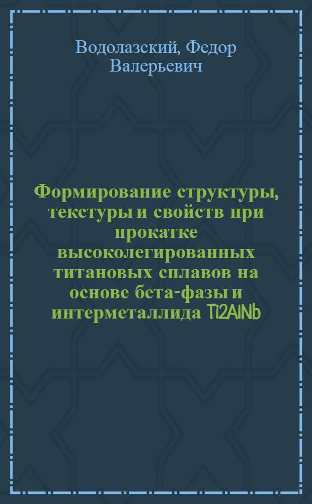 Формирование структуры, текстуры и свойств при прокатке высоколегированных титановых сплавов на основе бета-фазы и интерметаллида Ti2AlNb : автореферат диссертации на соискание ученой степени кандидата технических наук : специальность 05.16.01 <Металловедение и термическая обработка металлов>