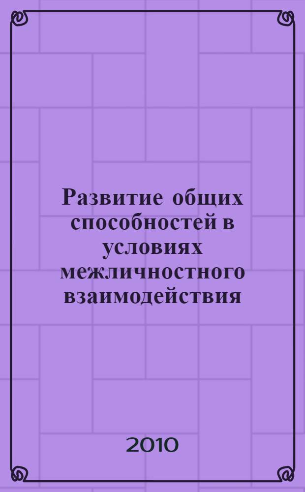 Развитие общих способностей в условиях межличностного взаимодействия : автореферат диссертации на соискание ученой степени кандидата психологических наук : специальность 19.00.13 <Психология развития, акмеология>