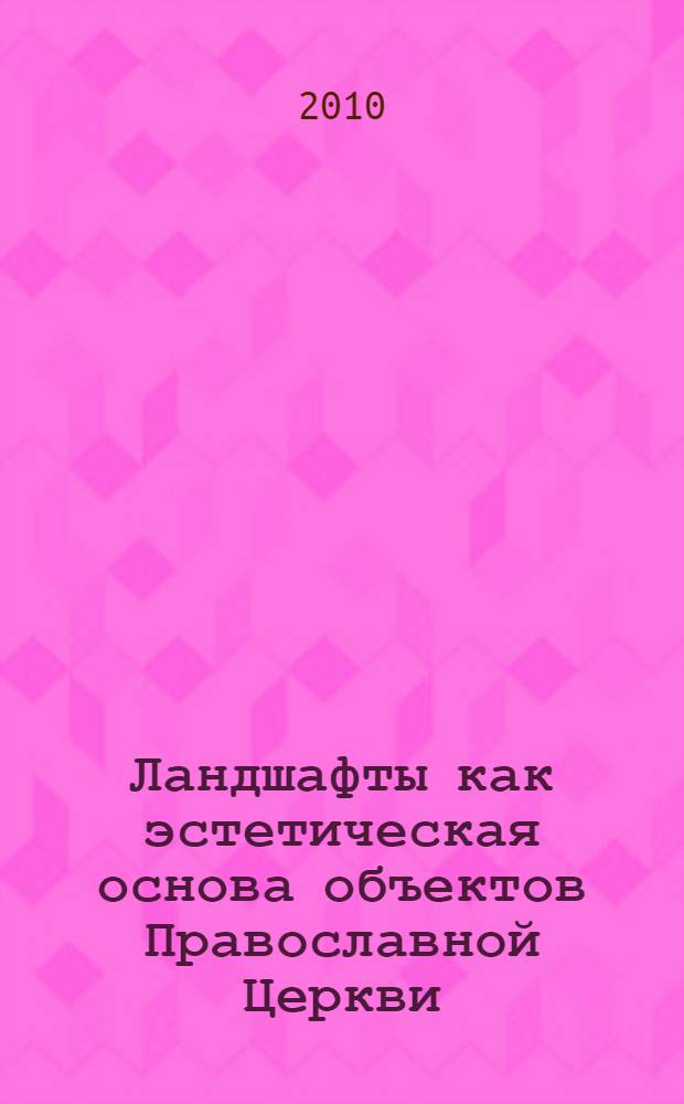Ландшафты как эстетическая основа объектов Православной Церкви : автореферат диссертации на соискание ученой степени кандидата географических наук : специальность 25.00.23 <Физическая география и биогеография, география почв и геохимия ланшафтов>