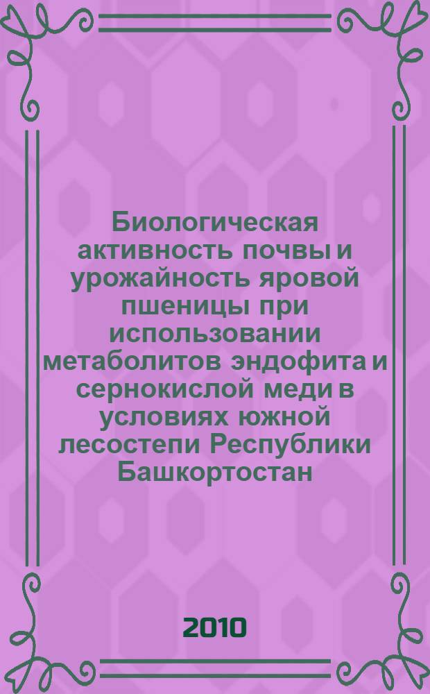 Биологическая активность почвы и урожайность яровой пшеницы при использовании метаболитов эндофита и сернокислой меди в условиях южной лесостепи Республики Башкортостан : автореферат диссертации на соискание ученой степени кандидата биологических наук : специальность 03.02.13 <Почвоведение>