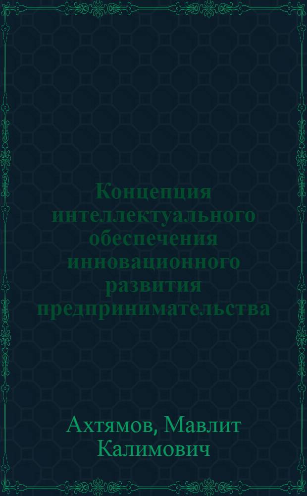 Концепция интеллектуального обеспечения инновационного развития предпринимательства : автореферат диссертации на соискание ученой степени доктора экономических наук : специальность 08.00.05 <Экономика и управление народным хозяйством по отраслям и сферам деятельности>