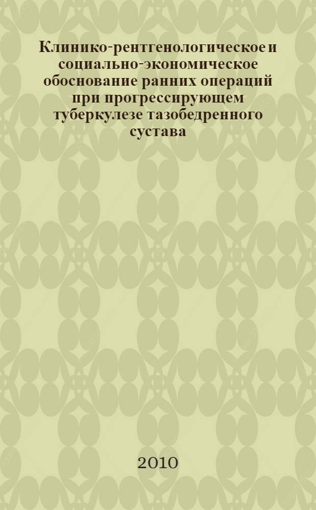 Клинико-рентгенологическое и социально-экономическое обоснование ранних операций при прогрессирующем туберкулезе тазобедренного сустава : автореферат диссертации на соискание ученой степени кандидата медицинских наук : специальность 14.01.17 <Хирургия> : специальность 14.01.15 <Травматология и ортопедия>