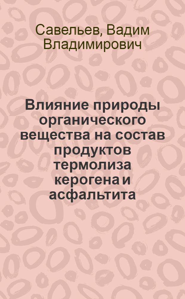 Влияние природы органического вещества на состав продуктов термолиза керогена и асфальтита : автореферат диссертации на соискание ученой степени кандидата химических наук : специальность 02.00.13 <Нефтехимия>