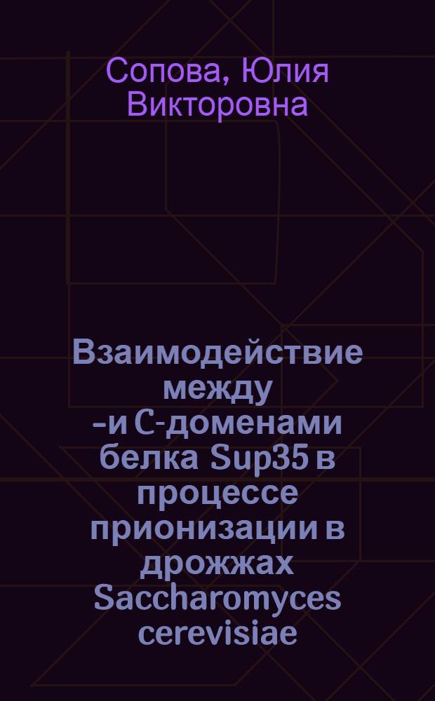 Взаимодействие между N- и C-доменами белка Sup35 в процессе прионизации в дрожжах Saccharomyces cerevisiae : автореферат диссертации на соискание ученой степени кандидата биологических наук : специальность 03.02.07 <Генетика>