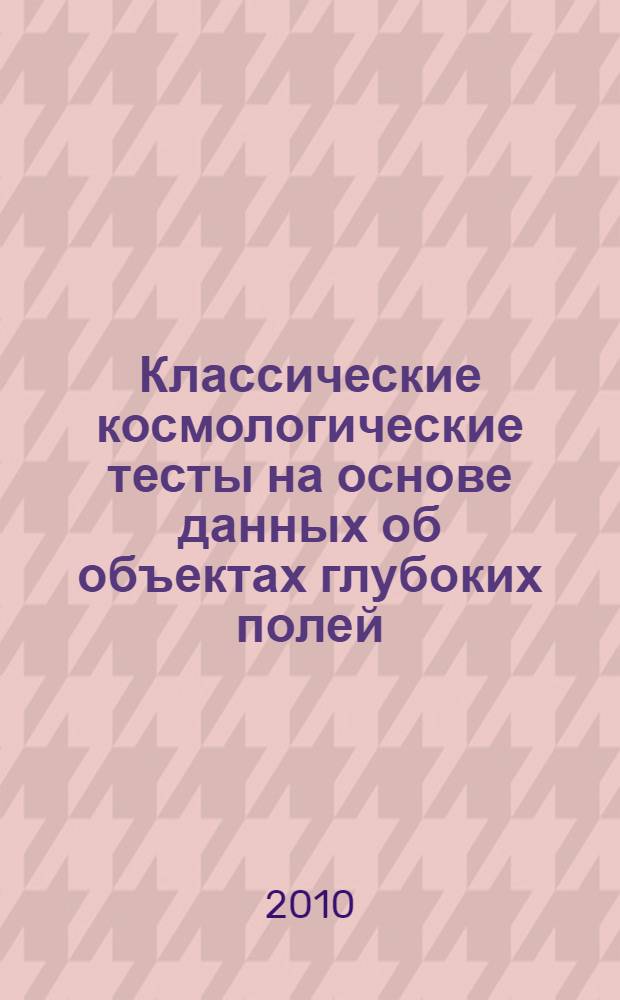Классические космологические тесты на основе данных об объектах глубоких полей : автореферат диссертации на соискание ученой степени кандидата физико-математических наук : специальность 01.03.02 <Астрофизика и звездная астрономия>