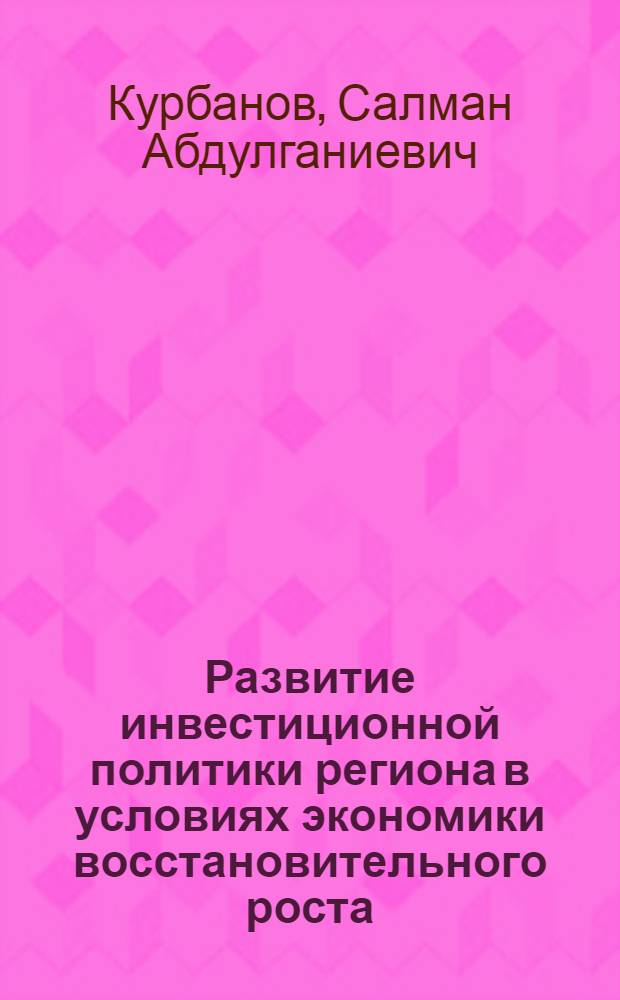 Развитие инвестиционной политики региона в условиях экономики восстановительного роста : (на материалах Чеченской Республики) : автореферат диссертации на соискание ученой степени кандидата экономических наук : специальность 08.00.05 <Экономика и управление народным хозяйством по отраслям и сферам деятельности>