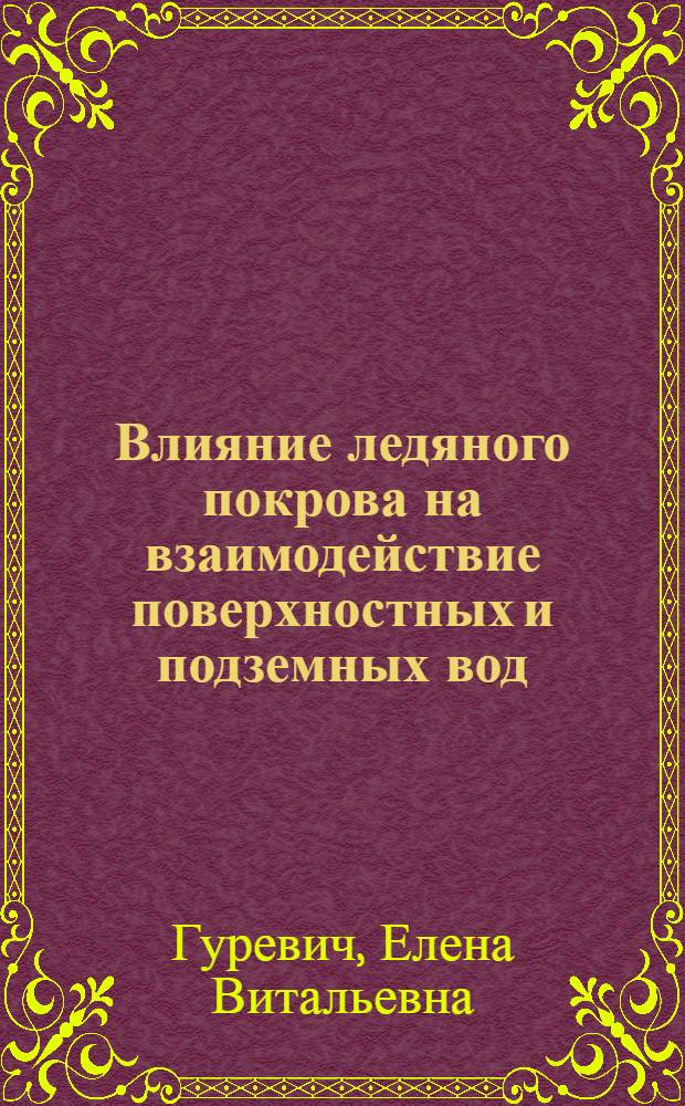 Влияние ледяного покрова на взаимодействие поверхностных и подземных вод : автореферат диссертации на соискание ученой степени кандидата географических наук : специальность 25.00.27 <Гидрология суши, водные ресурсы, гидрохимия>