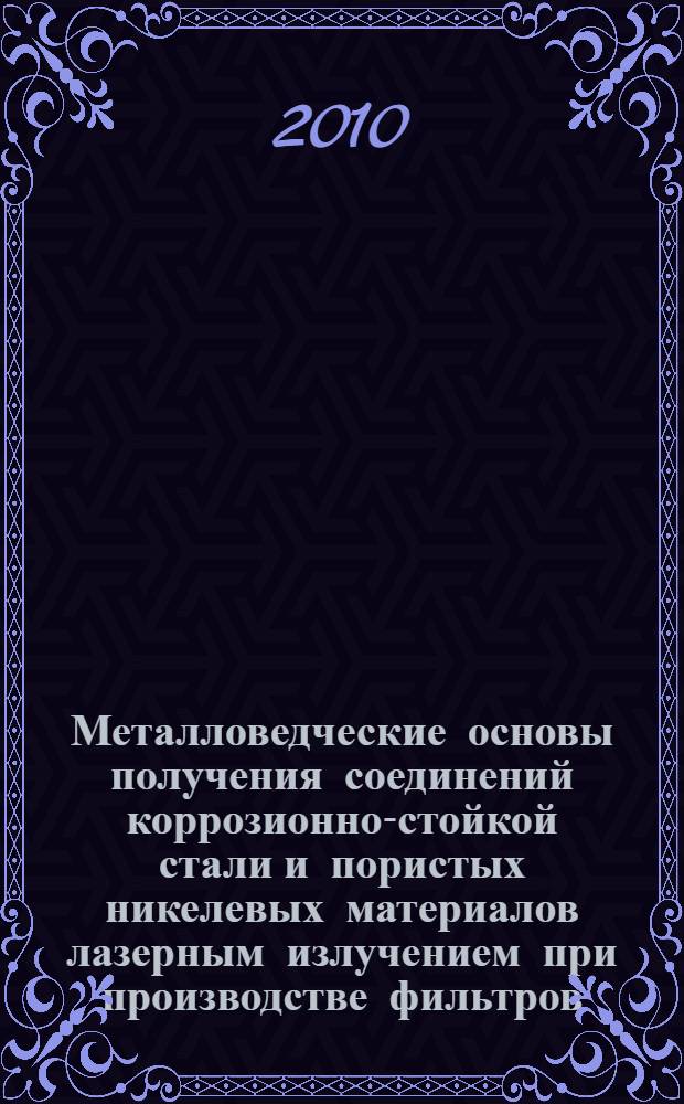 Металловедческие основы получения соединений коррозионно-стойкой стали и пористых никелевых материалов лазерным излучением при производстве фильтров : автореферат диссертации на соискание ученой степени кандидата технических наук : специальность 05.16.01 <Металловедение и термическая обработка металлов>