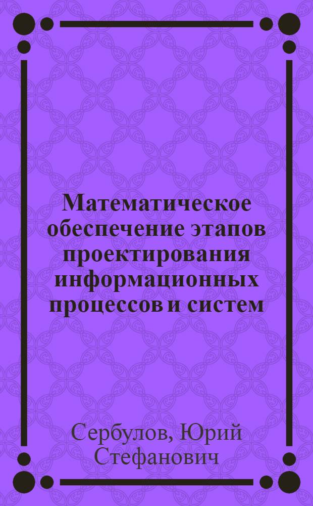 Математическое обеспечение этапов проектирования информационных процессов и систем : учебное пособие для вузов