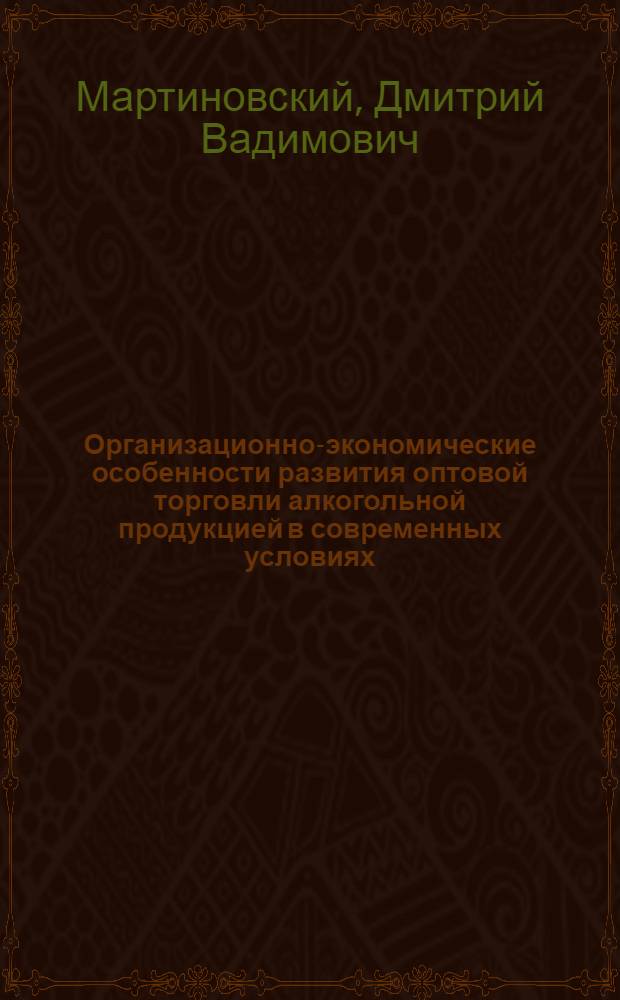 Организационно-экономические особенности развития оптовой торговли алкогольной продукцией в современных условиях : (на материалах московского региона) : автореферат диссертации на соискание ученой степени кандидата экономических наук : специальность 08.00.05 <Экономика и управление народным хозяйством по отраслям и сферам деятельности>