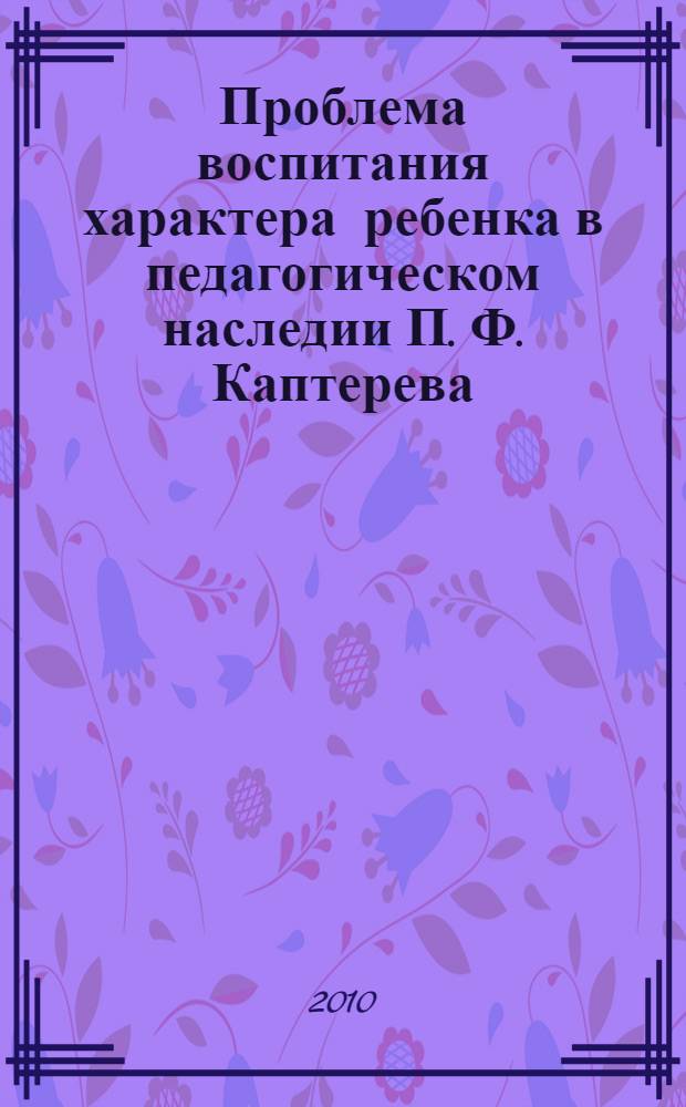 Проблема воспитания характера ребенка в педагогическом наследии П. Ф. Каптерева : автореферат диссертации на соискание ученой степени кандидата педагогических наук : специальность 13.00.01 <Общая педагогика, история педагогики и образования>